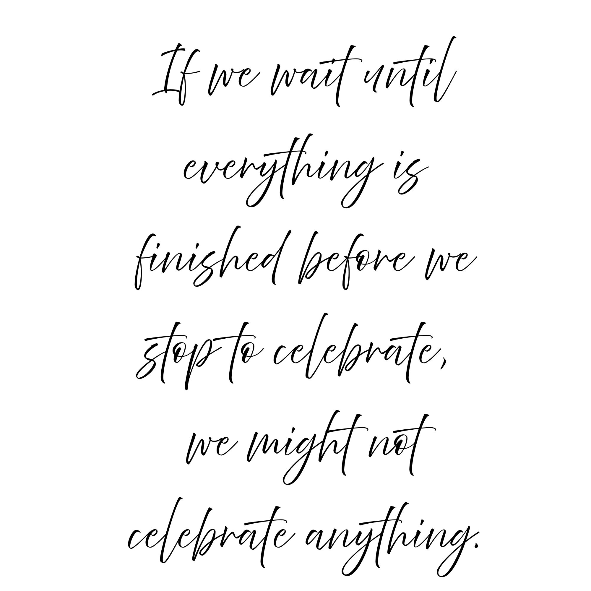 Black and white quote graphic reading, “If we wait until everything is finished before we stop to celebrate, we might not celebrate anything,” about noticing and celebrating God’s faithfulness in unfinished seasons.