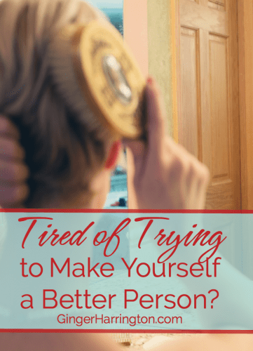Are You Tired of Trying to Make Yourself a Better Person?