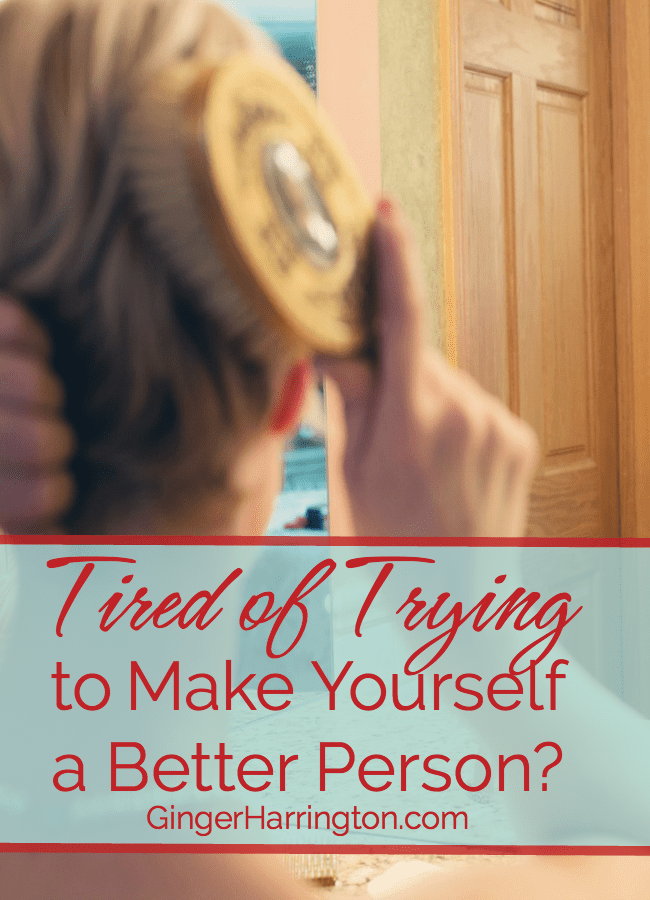 Tired of Trying to Make Yourself a Better Person?