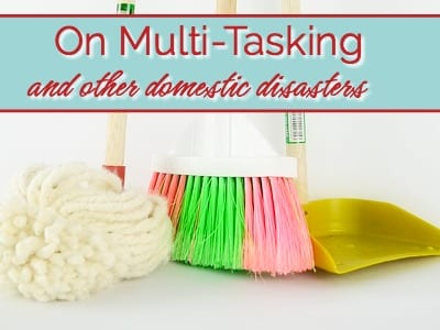 On Multi-Tasking and Other Domestic Disasters