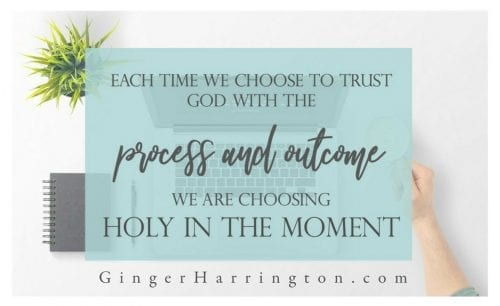 Trusting God with the process and the outcome is choosing holy in the moment.