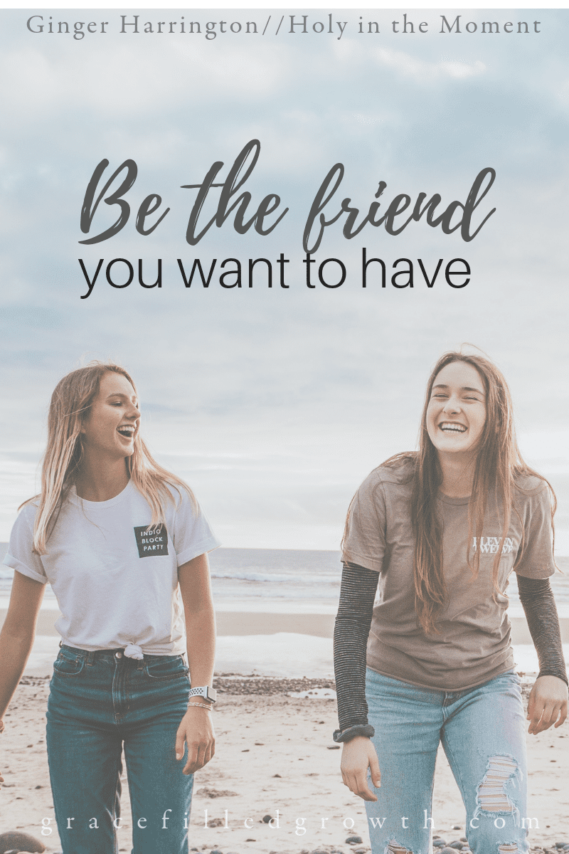 Be the friend you want to have. Friendship can have challenging moments, but it's worth the effort.