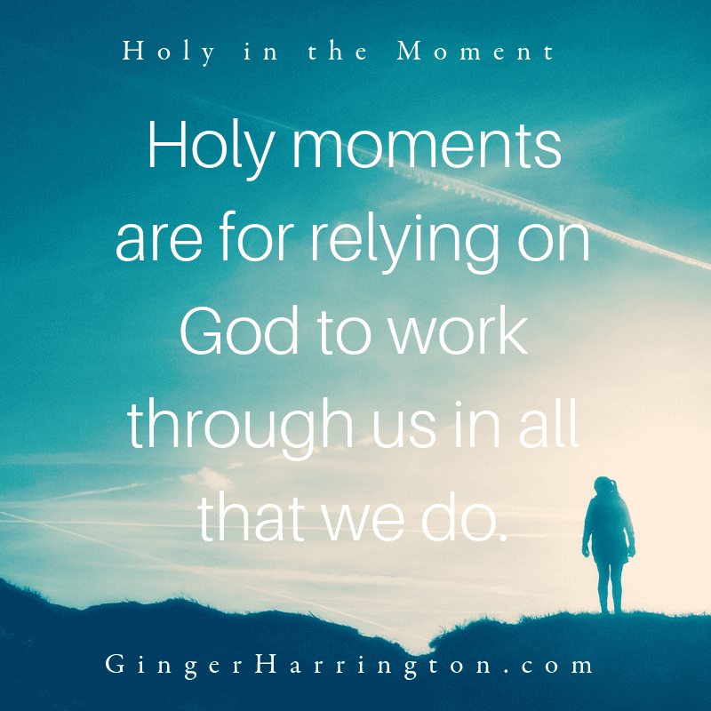 Holy moments are for relying on God to work through us in all that we do. 