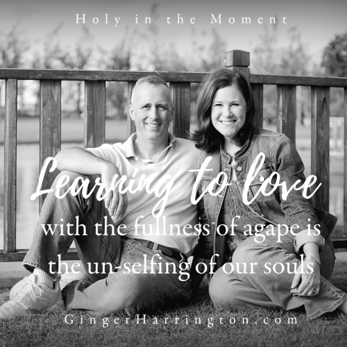 Learning to love with the fullness of God's agape love is the un-selfing of our souls. Holy moments are for loving God, others, and ourselves. Learn more in the award-winning book, Holy in the Moment by Ginger Harrington.