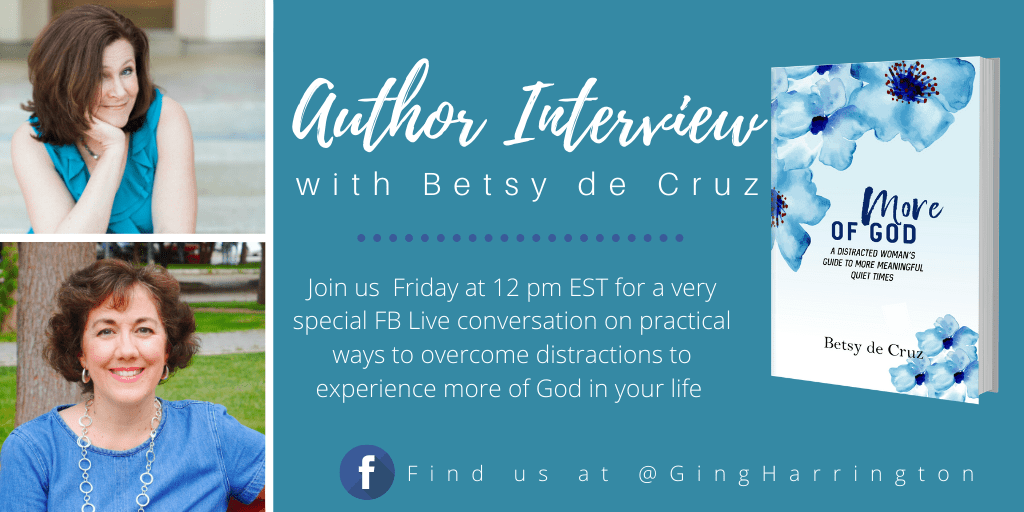 Ginger Harrington interviews Betsy de Cruz, author of More of God: A Distracted Woman's Guide to More Meaningful Quiet Times.