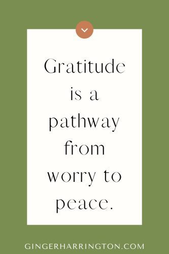 Gratitude is a pathway from worry to peace.” from Ginger Harrington’s Steady Heart Series on Philippians 4:6–7.