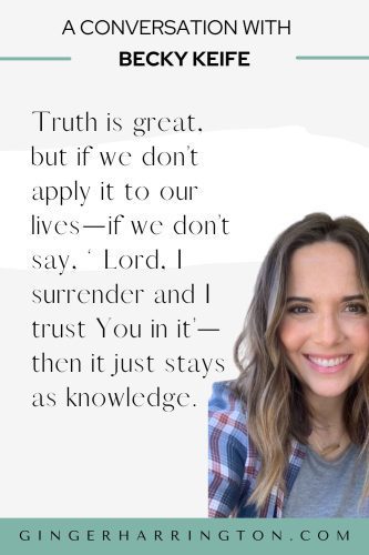 Quote from Becky Keife on Applying Truth to Daily Life Quote graphic from an interview with author Becky Keife that reads, “Truth is great, but if we don’t apply it to our lives—if we don’t say, ‘Lord, I surrender and I trust You in it’—then it just stays as knowledge,” with Becky smiling on the right side.