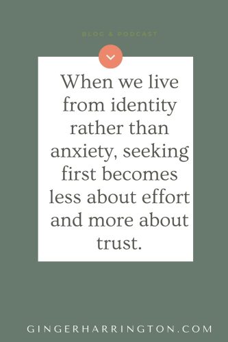 Christian quote graphic reading “When we live from identity rather than anxiety, seeking first becomes less about effort and more about trust,” from GingerHarrington.com.